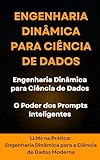 Engenharia Dinâmica para Ciência de Dados - Engenharia Dinâmica para Ciência de Dados O Poder dos Prompts Inteligentes: LLMs na Prática: Engenharia Dinâmica ... de Dados Moderna (Portuguese Edition)