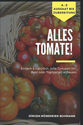 Alles Tomate!: Natürlich &amp; einfach zu tollen Tomaten aus dem Beet &amp; Topfgarten