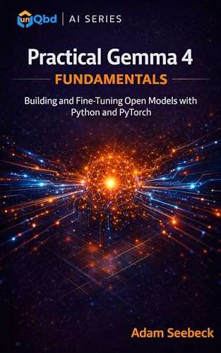 Practical Gemma 4 Fundamentals: Building and Fine-Tuning Open Models with Python and Pytorch