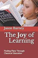 The Joy of Learning: Finding Flow Through Classical Education B089CWR8W3 Book Cover