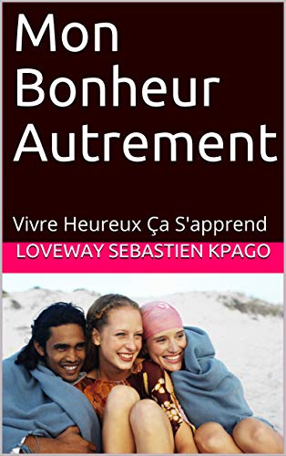 Télécharger Mon Bonheur Autrement: Vivre Heureux Ça S'apprend PDF