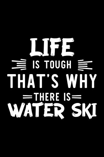 Life Is Tough That's Why There Is Water Ski: Water Ski Lover Journal | Great Christmas & Birthday Gift Idea for Water Ski Fan | Water Ski Theme Notebook | Water Ski Fan Diary | 100 pages 6x9 inches