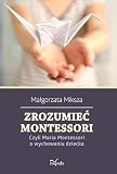 Zrozumiec Montessori. Czyli Maria Montessori o wychowaniu dziecka