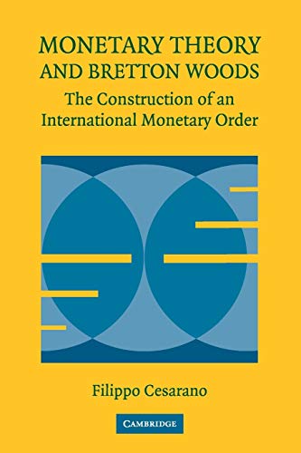 Monetary Theory and Bretton Woods: The Construction of an International Monetary Order (Historical Perspectives on...