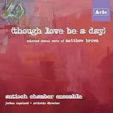 (though love be a day): selected choral works of Matthew Brown