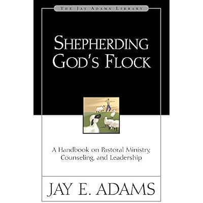 Shepherding God's Flock: A Handbook on Pastoral Ministry, Counseling, and Leadership