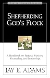 Shepherding God's Flock: A Handbook on Pastoral Ministry, Counseling, and Leadership