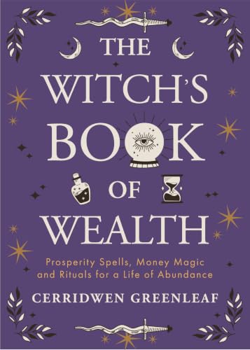 The Witch's Book of Wealth: Prosperity Spells, Money Magic and Rituals for a Life of Abundance