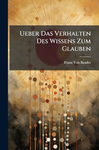 Ueber Das Verhalten Des Wissens Zum Glauben: Auf Veranlassung Eines Programms Des Hrn. Abbé Bautain: Enseignement De La Philosophie En France, ... an Hrn. C. Schlüter (German Edition)