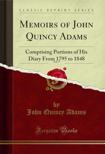 Memoirs of John Quincy Adams, Vol. 9 of 12: Comprising Portions of His Diary from 1795 to 1848 (Classic Reprint)