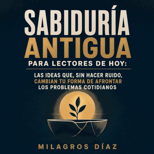 『Sabidur&iacute;a antigua para lectores de hoy: Las ideas que, sin hacer ruido, cambian tu forma de afrontar los problemas co