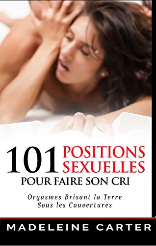 Amazon Com 101 Positions Sexuelles Pour Faire Son Cri Orgasmes Brisant La Terre Sous Les Couvertures French Edition Ebook Carter Madeleine Kindle Store