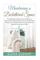 Maintaining a Decluttered Space: The Applicable Guide on How to Maintain the Decluttered Haven You've Created After Putting in the Hard Work and Time ... management, home organization, declutter) 1517762065 Book Cover