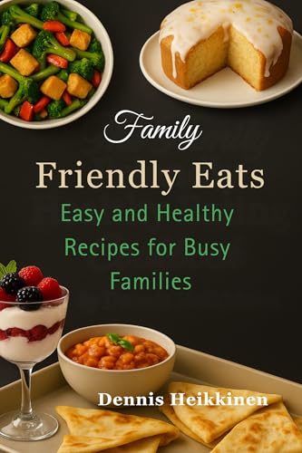 Family Friendly Eats: Easy and Healthy Recipes for Busy Families