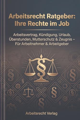Arbeitsrecht Ratgeber: Ihre Rechte im Job: Arbeitsvertrag, Kündigung, Urlaub, Überstunden