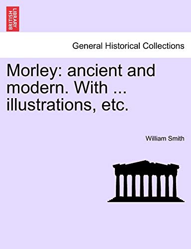 Morley: Ancient and Modern. with ... Illustrations, Etc.