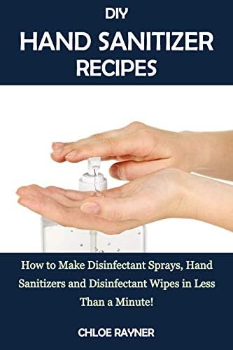 DIY HAND SANITIZER RECIPES: How to Make Disinfectant Sprays, Hand Sanitizers and Disinfectant Wipes in Less Than a Minute!