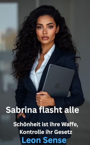 Sabrina flasht alle: Schönheit ist ihre Waffe. Kontrolle ihr Gesetz. (German Edition)