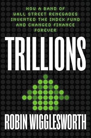 Book cover Trillions: How a Band of Wall Street Renegades Invented the Index Fund and Changed Finance Forever