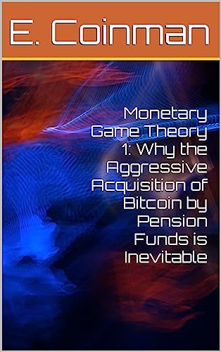 Monetary Game Theory 1: Why the Aggressive Acquisition of Bitcoin by Pension Funds is Inevitable