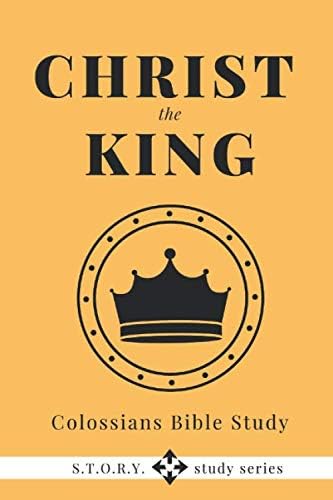 Christ the King: Colossians Bible Study (S.T.O.R.Y. study series)