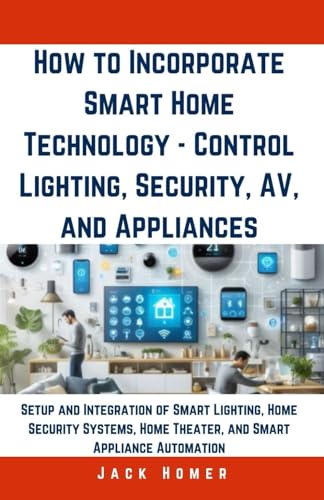 How to Incorporate Smart Home Technology - Control Lighting, Security, AV, and Appliances: Setup and