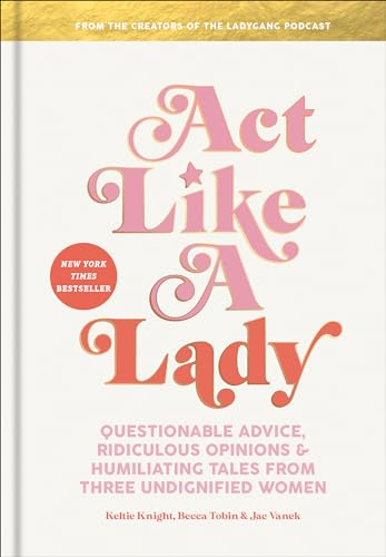 Portada de Act Like a Lady: Questionable Advice, Ridiculous Opinions, and Humiliating Tales from Three Undignified Women