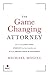 The Game Changing Attorney: How to Land the Best Cases, Stand Out from Your Competition, and Become the Obvious Choice in Your Market