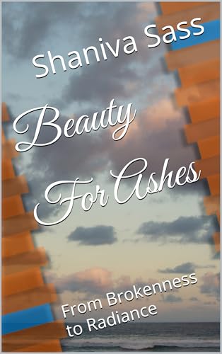 Beauty For Ashes: From Brokenness to Radiance