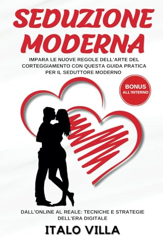 Seduzione Moderna: Impara le Nuove regole dell'arte del corteggiamento con questa Guida pratica per il seduttore moderno - Dall'online al reale: Tecniche e Strategie dell'era digitale