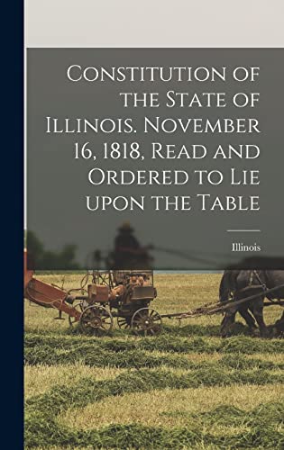 Constitution of the State of Illinois. November 16, 1818, Read and Ordered to Lie Upon the Table