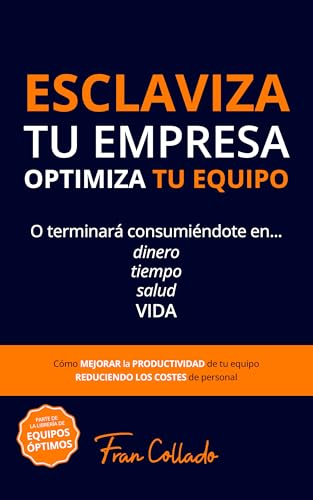 ESCLAVIZA TU EMPRESA, OPTIMIZA TU EQUIPO: Mejora la PRODUCTIVIDAD de tu equipo reduciendo los COSTES de PERSONAL (ÉXITO) (EQUIPOS ÓPTIMOS)