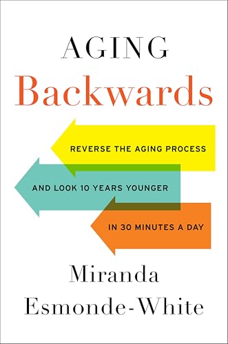 Aging Backwards: Reverse the Aging Process and Look 10 Years Younger in 30 Minutes a Day