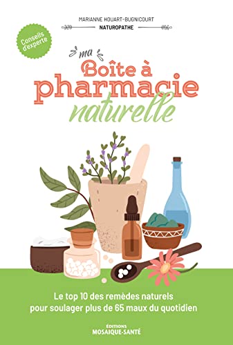 Ma boîte à pharmacie naturelle: Le top 10 des remèdes naturels pour soulager plus de 65 maux du quotidien