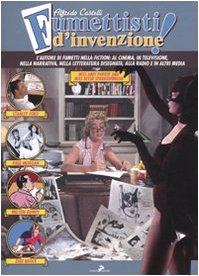Fumettisti d'invenzione. Gli autorim di fumetti nella fiction: al cinema, in televisione. nella narrativa, nella letteratura disegnata, alla radio e in altri media. Ediz. illustrata