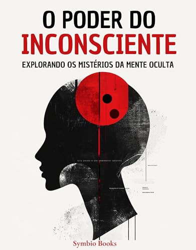 O Poder do Inconsciente : Explorando os Mistérios da Mente Oculta: Como Compreender o Inconsciente Pode Mudar Sua Vida