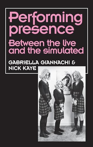 Performing Presence: Between the live and the simulated (Theatre: Theory – Practice – Performance)