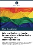 Die lesbische, schwule, bisexuelle und islamische Theologie der Homosexualität: Die schwule und bisexuelle Identität und die Klärung der Fatwas von ... aus der Sicht eines fortschrittlichen Muslims