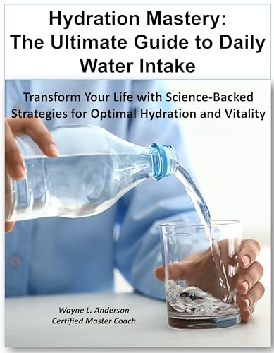 Hydration Mastery: The Ultimate Guide to Daily Water Intake: Transform
