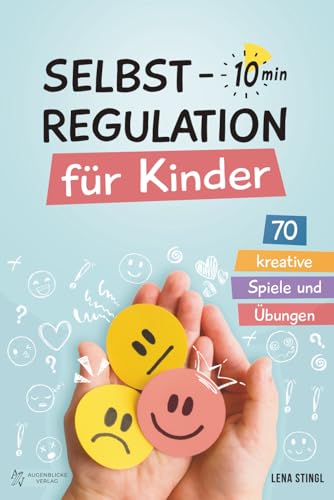 Selbstregulation für Kinder in 10 Minuten - 70 kreative Spiele und Übungen: Für einen besseren Umgang mit starken Gefühlen, zur Förderung der ... und der emotionalen Entwicklung von Kindern