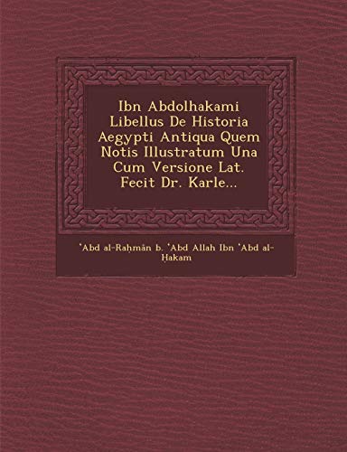 Ibn Abdolhakami Libellus de Historia Aegypti Antiqua Quem Notis Illustratum Una Cum Versione Lat. Fecit Dr. Karle...