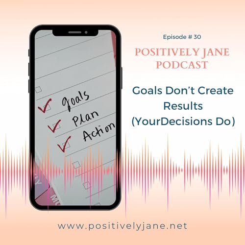 30: Why Goals Don&rsquo;t Create Results (Your Decisions Do)