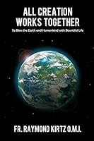 All Creation Works Together: To Bless the Earth and Humankind with Bountiful Life 1480912123 Book Cover