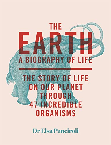 The Earth: A Biography of Life: The Story of Life On Our Planet through 47 Incredible Organisms (English Edition)