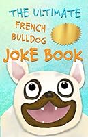 The Ultimate French Bulldog Joke Book: Cute Frenchie Dog Jokes For Kids! 1979655790 Book Cover