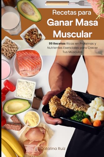 Recetas para Ganar Masa Muscular: 99 Recetas Ricas en Proteínas y Nutrientes Esenciales para Crecer Tus Músculos (Comer Bien, Vivir Mejor)