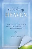 Revealing Heaven: The Eyewitness Accounts That Changed How a Pastor Thinks About the Afterlife  A Christian's Guide to Near-Death Experiences, Biblical Truth, and Divine Hope