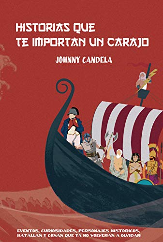 Historias que te importan un carajo: Eventos, curiosidades, personajes histricos, batallas y cosas que ya no volvers a olvidar.