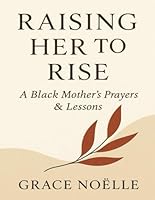 Raising Her to Rise: A Black Mother’s Prayers and Lessons B0F5QRBTND Book Cover