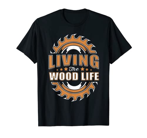 Living The Wood Life Woodworker Logger Carpenter Leñador Camiseta